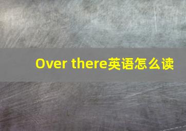 Over there英语怎么读